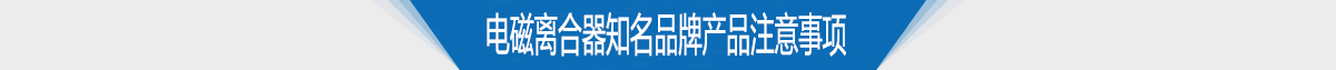 電磁離合器知名品牌產(chǎn)品注意事項